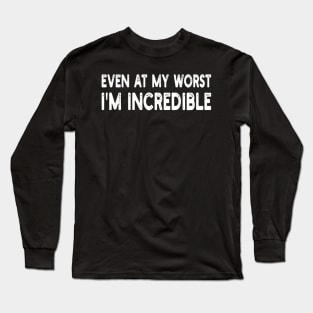 even at my worst i'm incredible Long Sleeve T-Shirt